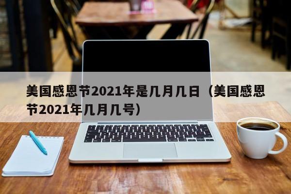 美国感恩节2021年是几月几日（美国感恩节2021年几月几号）