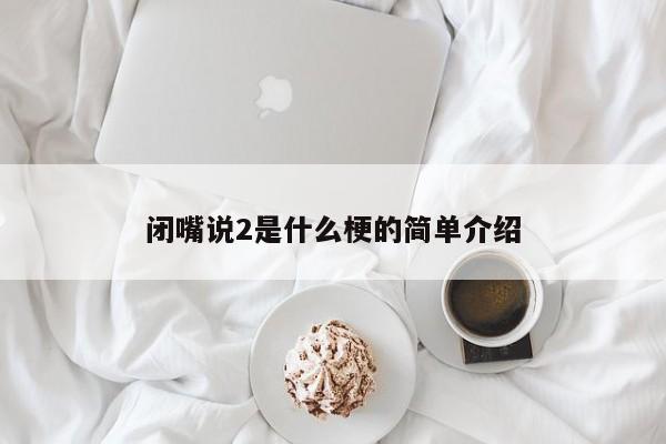 闭嘴说2是什么梗的简单介绍