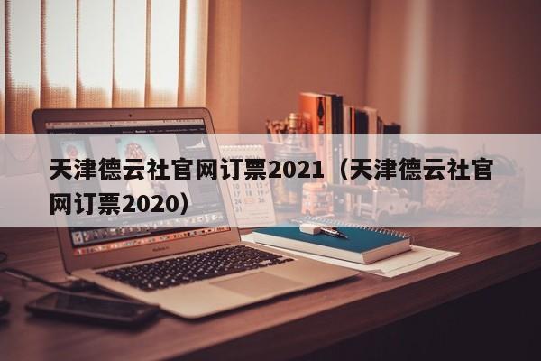 天津德云社官网订票2021（天津德云社官网订票2020）  第1张