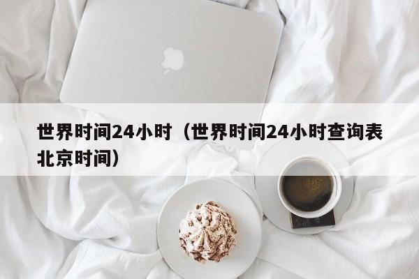 世界时间24小时（世界时间24小时查询表北京时间）