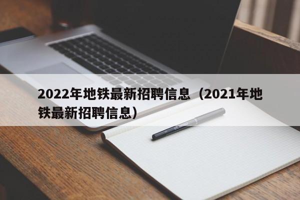 2022年地铁最新招聘信息（2021年地铁最新招聘信息）  第1张