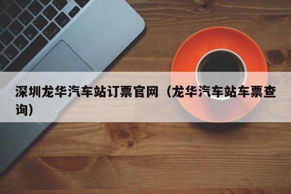 深圳龙华汽车站订票官网（龙华汽车站车票查询）