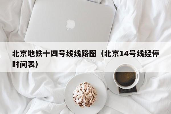 北京地铁十四号线线路图（北京14号线经停时间表）