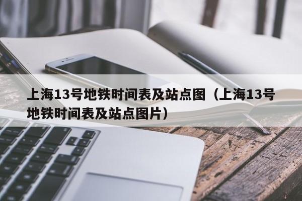 上海13号地铁时间表及站点图（上海13号地铁时间表及站点图片）