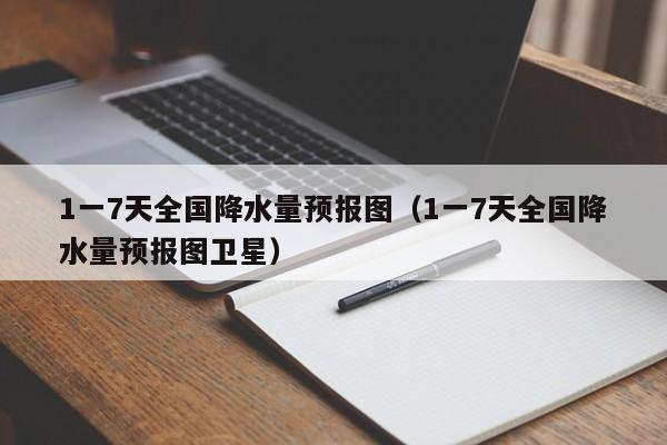 1一7天全国降水量预报图（1一7天全国降水量预报图卫星）  第1张