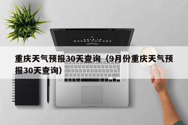 重庆天气预报30天查询（9月份重庆天气预报30天查询）