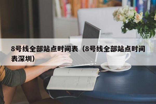 8号线全部站点时间表（8号线全部站点时间表深圳）