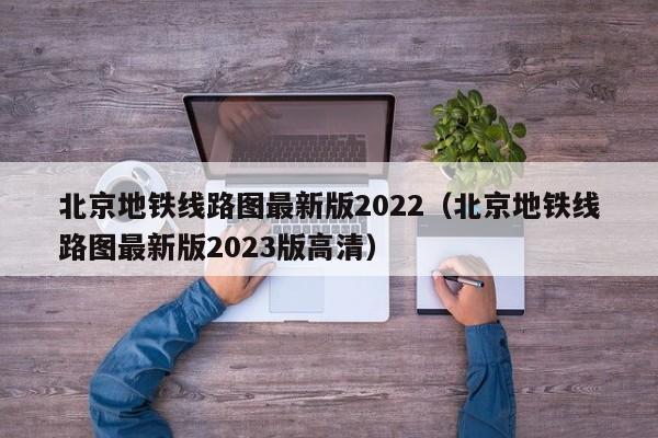 北京地铁线路图最新版2022（北京地铁线路图最新版2023版高清）