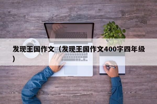 发现王国作文（发现王国作文400字四年级）  第1张