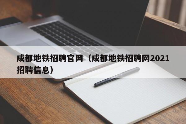 成都地铁招聘官网（成都地铁招聘网2021招聘信息）