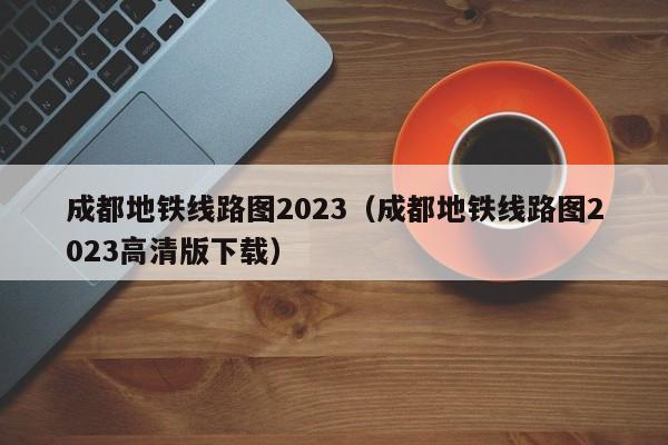 成都地铁线路图2023（成都地铁线路图2023高清版下载）  第1张