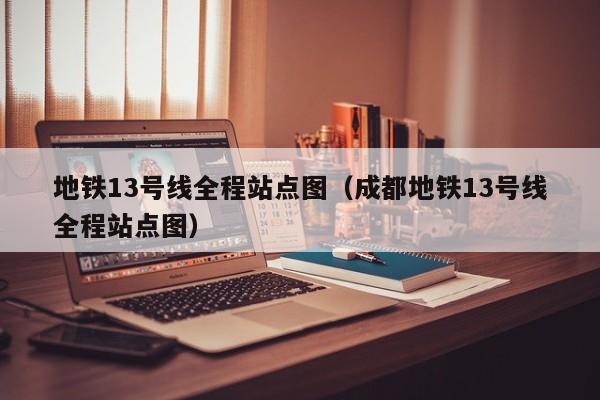 地铁13号线全程站点图（成都地铁13号线全程站点图）  第1张