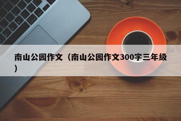 南山公园作文（南山公园作文300字三年级）  第1张