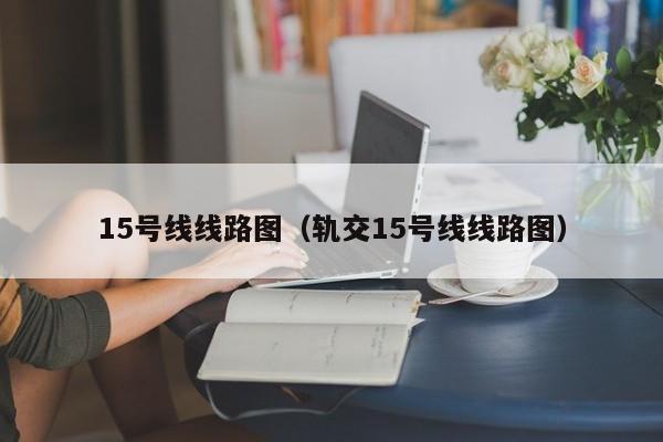 15号线线路图（轨交15号线线路图）  第1张