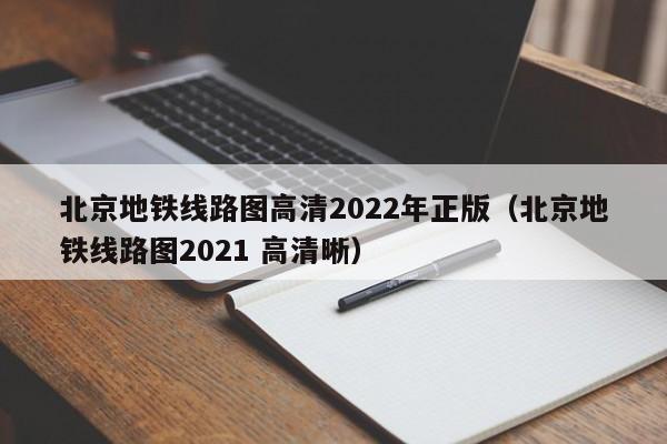 北京地铁线路图高清2022年正版（北京地铁线路图2021 高清晰）  第1张