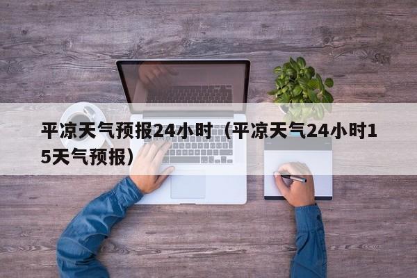 平凉天气预报24小时（平凉天气24小时15天气预报）  第1张