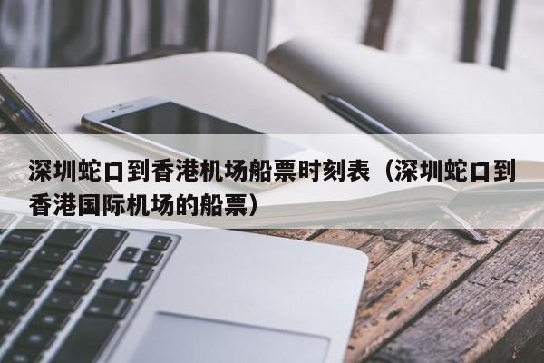 深圳蛇口到香港机场船票时刻表（深圳蛇口到香港国际机场的船票）