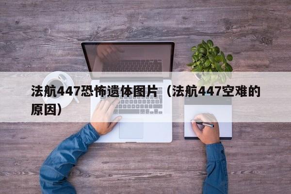 法航447恐怖遗体图片（法航447空难的原因）  第1张