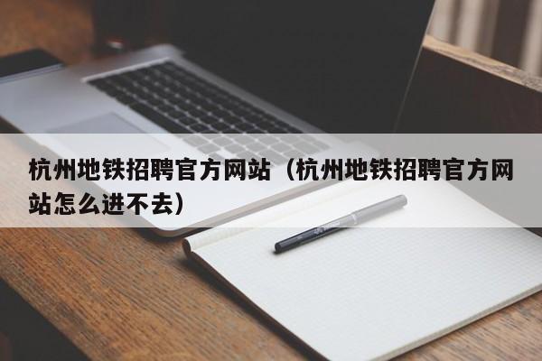 杭州地铁招聘官方网站（杭州地铁招聘官方网站怎么进不去）  第1张