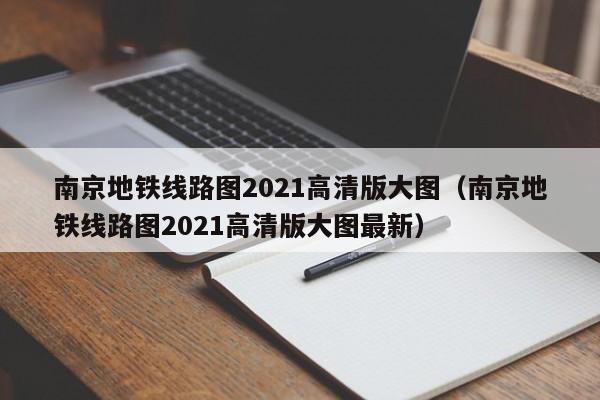 南京地铁线路图2021高清版大图（南京地铁线路图2021高清版大图最新）  第1张