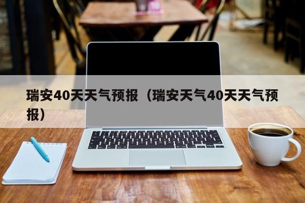 瑞安40天天气预报（瑞安天气40天天气预报）  第1张