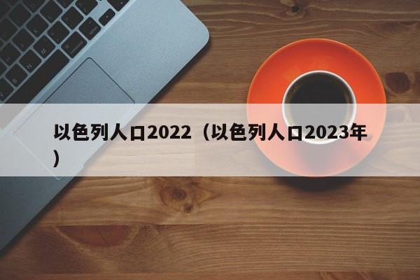 以色列人口2022（以色列人口2023年）