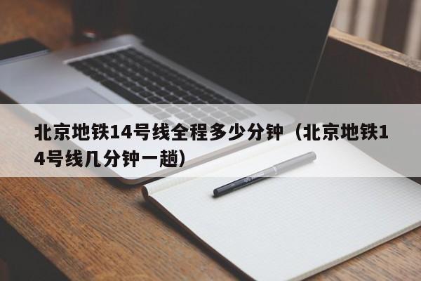 北京地铁14号线全程多少分钟（北京地铁14号线几分钟一趟）  第1张