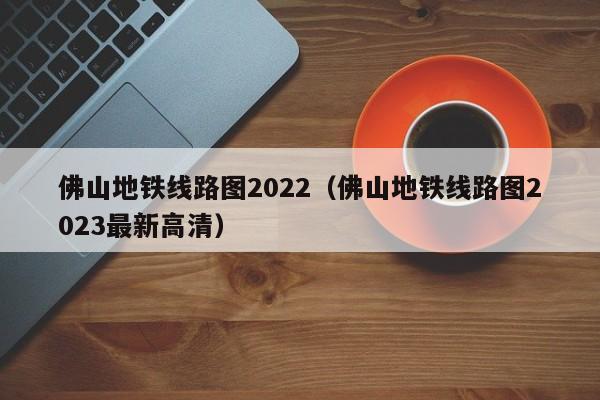 佛山地铁线路图2022（佛山地铁线路图2023最新高清）  第1张