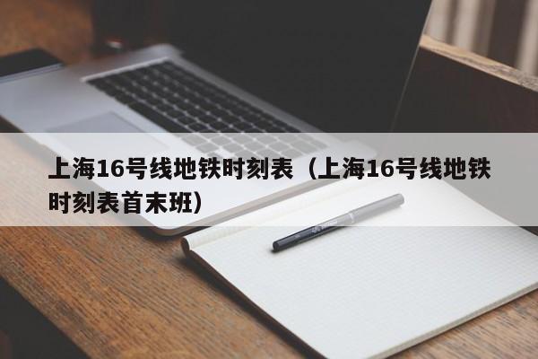 上海16号线地铁时刻表（上海16号线地铁时刻表首末班）  第1张