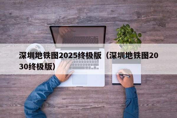 深圳地铁图2025终极版（深圳地铁图2030终极版）  第1张