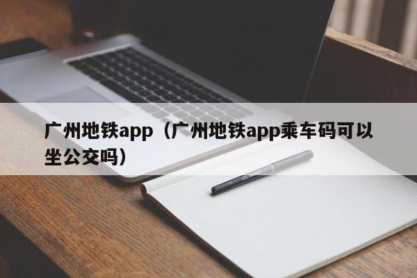 广州地铁app（广州地铁app乘车码可以坐公交吗）