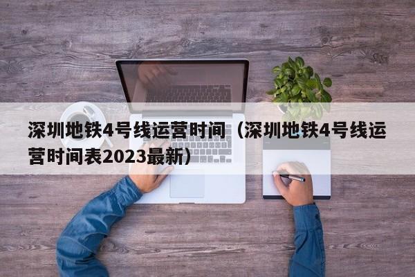 深圳地铁4号线运营时间（深圳地铁4号线运营时间表2023最新）