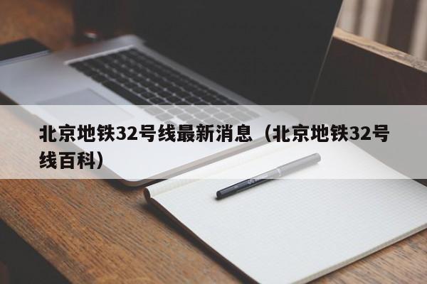 北京地铁32号线最新消息（北京地铁32号线百科）