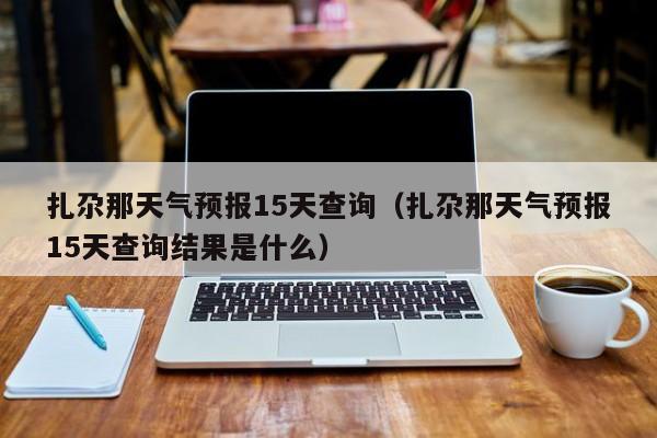 扎尕那天气预报15天查询（扎尕那天气预报15天查询结果是什么）  第1张