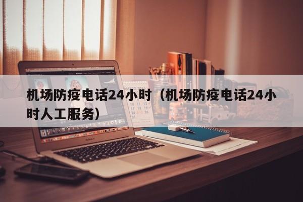 机场防疫电话24小时（机场防疫电话24小时人工服务）  第1张