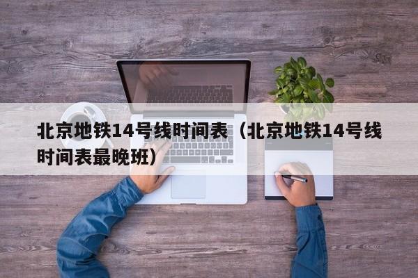 北京地铁14号线时间表（北京地铁14号线时间表最晚班）  第1张