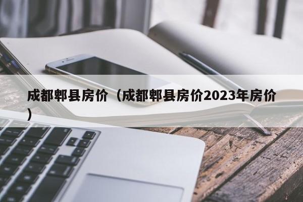 成都郫县房价（成都郫县房价2023年房价）