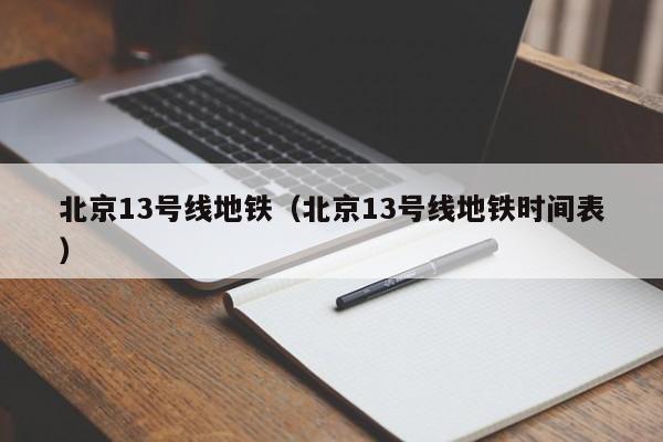 北京13号线地铁（北京13号线地铁时间表）  第1张