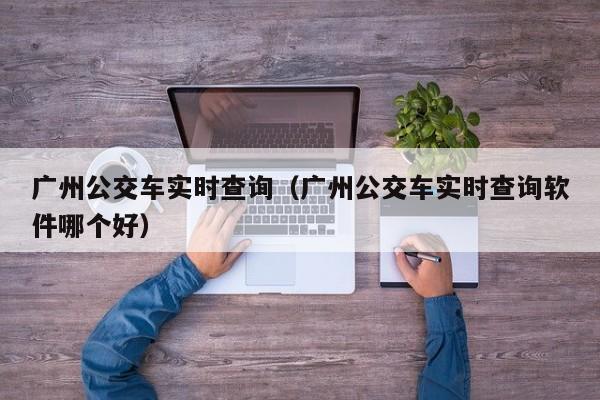 广州公交车实时查询（广州公交车实时查询软件哪个好）  第1张