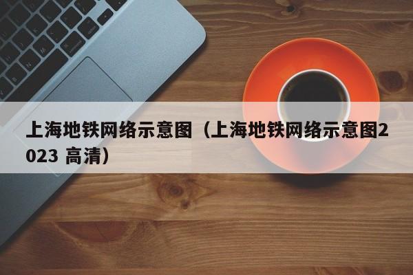 上海地铁网络示意图（上海地铁网络示意图2023 高清）  第1张