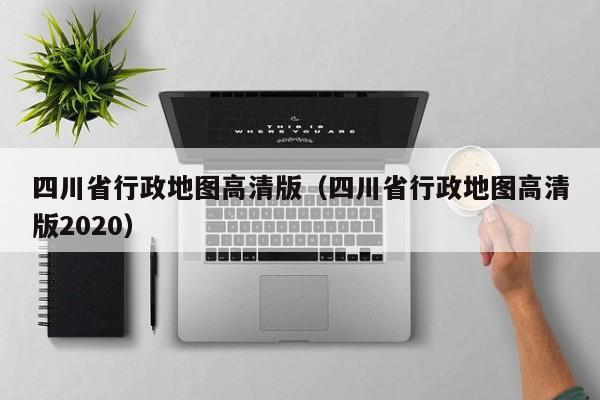 四川省行政地图高清版（四川省行政地图高清版2020）  第1张