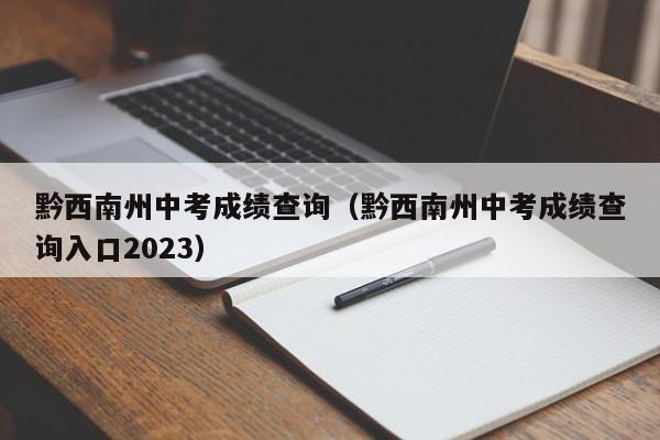 黔西南州中考成绩查询（黔西南州中考成绩查询入口2023）