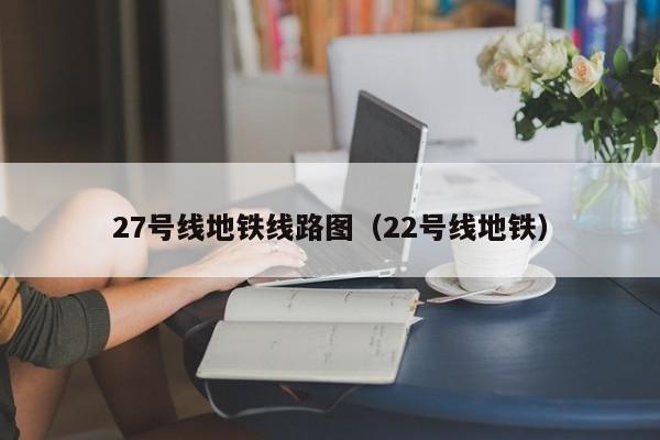 27号线地铁线路图（22号线地铁）