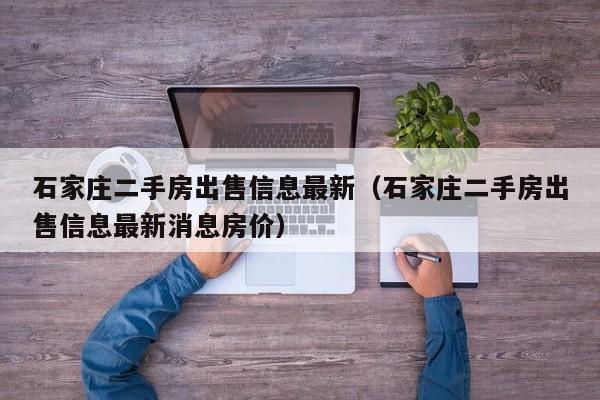 石家庄二手房出售信息最新（石家庄二手房出售信息最新消息房价）  第1张