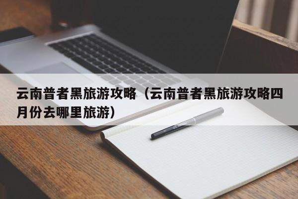 云南普者黑旅游攻略（云南普者黑旅游攻略四月份去哪里旅游）  第1张