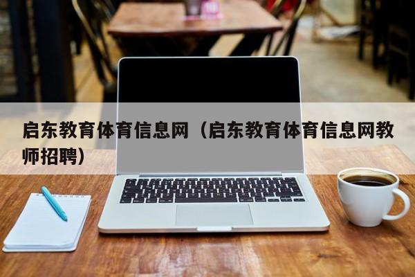 启东教育体育信息网（启东教育体育信息网教师招聘）