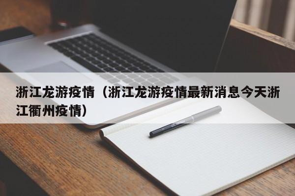 浙江龙游疫情（浙江龙游疫情最新消息今天浙江衢州疫情）