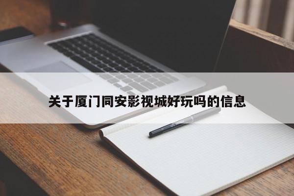 关于厦门同安影视城好玩吗的信息  第1张