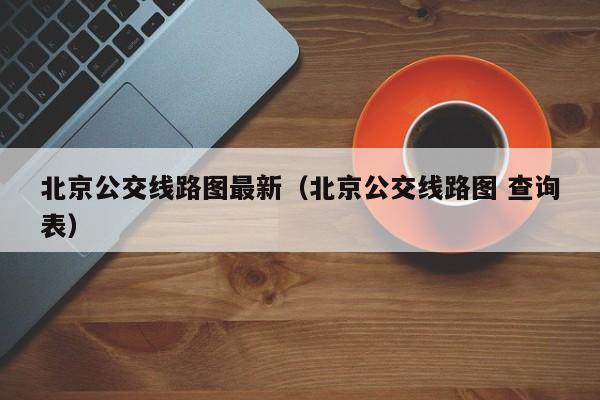 北京公交线路图最新（北京公交线路图 查询表）  第1张