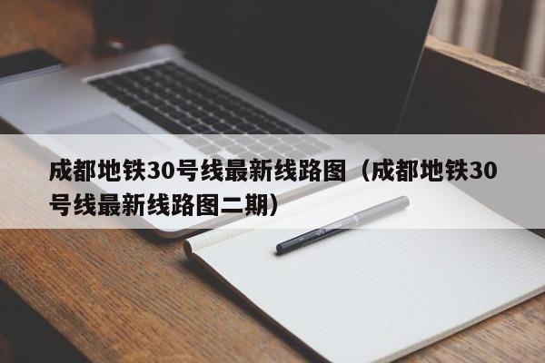 成都地铁30号线最新线路图（成都地铁30号线最新线路图二期）  第1张